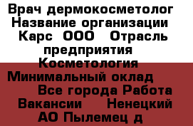 Врач дермокосметолог › Название организации ­ Карс, ООО › Отрасль предприятия ­ Косметология › Минимальный оклад ­ 70 000 - Все города Работа » Вакансии   . Ненецкий АО,Пылемец д.